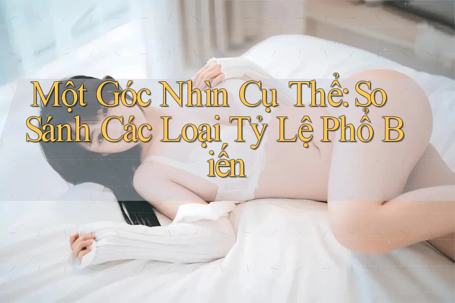Một Góc Nhìn Cụ Thể: So Sánh Các Loại Tỷ Lệ Phổ Biến