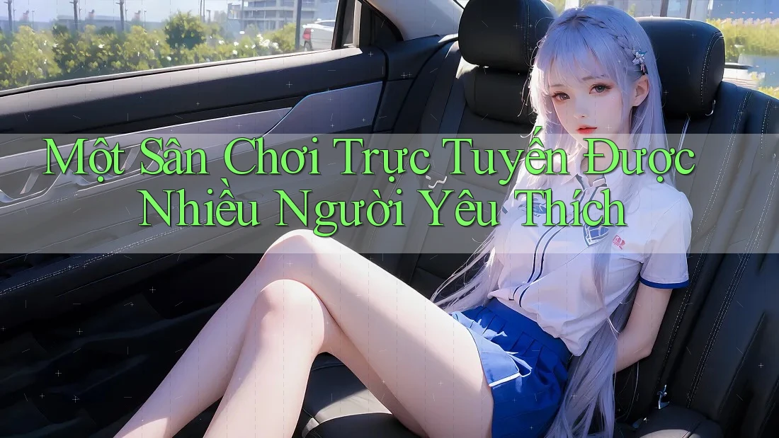 Một Sân Chơi Trực Tuyến Được Nhiều Người Yêu Thích