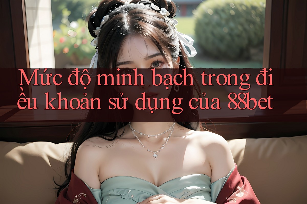 Mức độ minh bạch trong điều khoản sử dụng của 88bet Mức độ minh bạch trong điều khoản sử dụng của 88bet