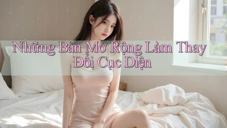 Những Bản Mở Rộng Làm Thay Đổi Cục Diện