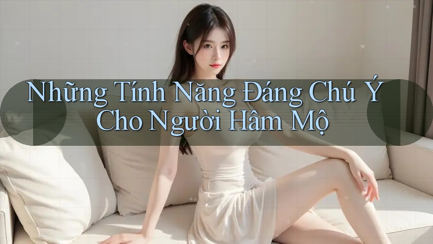 Những Tính Năng Đáng Chú Ý Cho Người Hâm Mộ