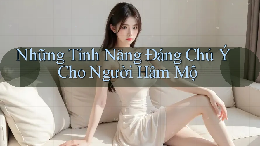 Những Tính Năng Đáng Chú Ý Cho Người Hâm Mộ Những Tính Năng Đáng Chú Ý Cho Người Hâm Mộ