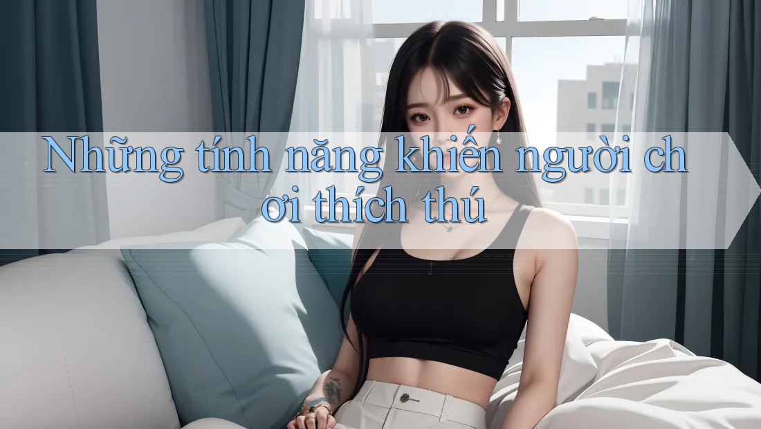 Những tính năng khiến người chơi thích thú