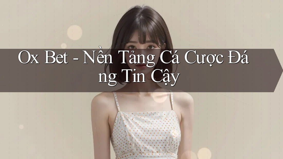 Ox Bet - Nền Tảng Cá Cược Đáng Tin Cậy