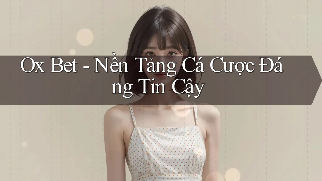 Ox Bet - Nền Tảng Cá Cược Đáng Tin Cậy