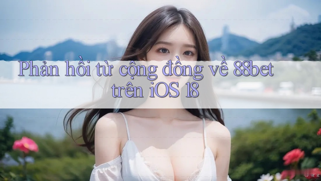 Phản hồi từ cộng đồng về 88bet trên iOS 18 Phản hồi từ cộng đồng về 88bet trên iOS 18