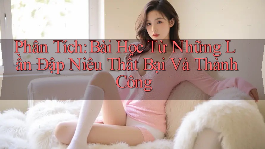 Phân Tích: Bài Học Từ Những Lần Đập Niêu Thất Bại Và Thành Công