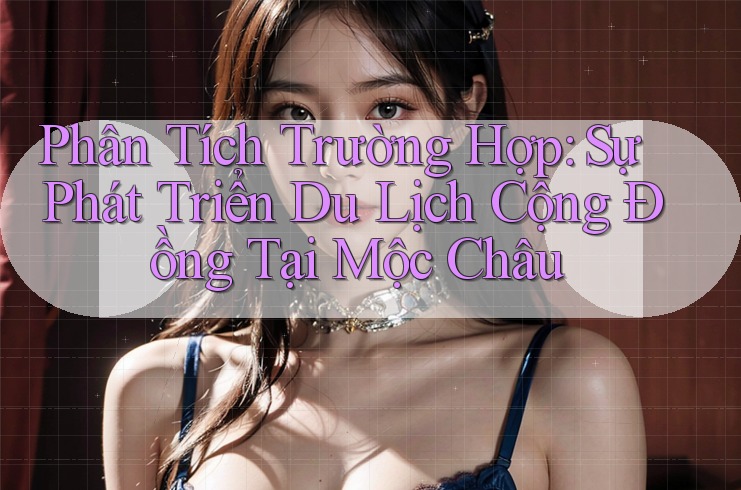 Phân Tích Trường Hợp: Sự Phát Triển Du Lịch Cộng Đồng Tại Mộc Châu