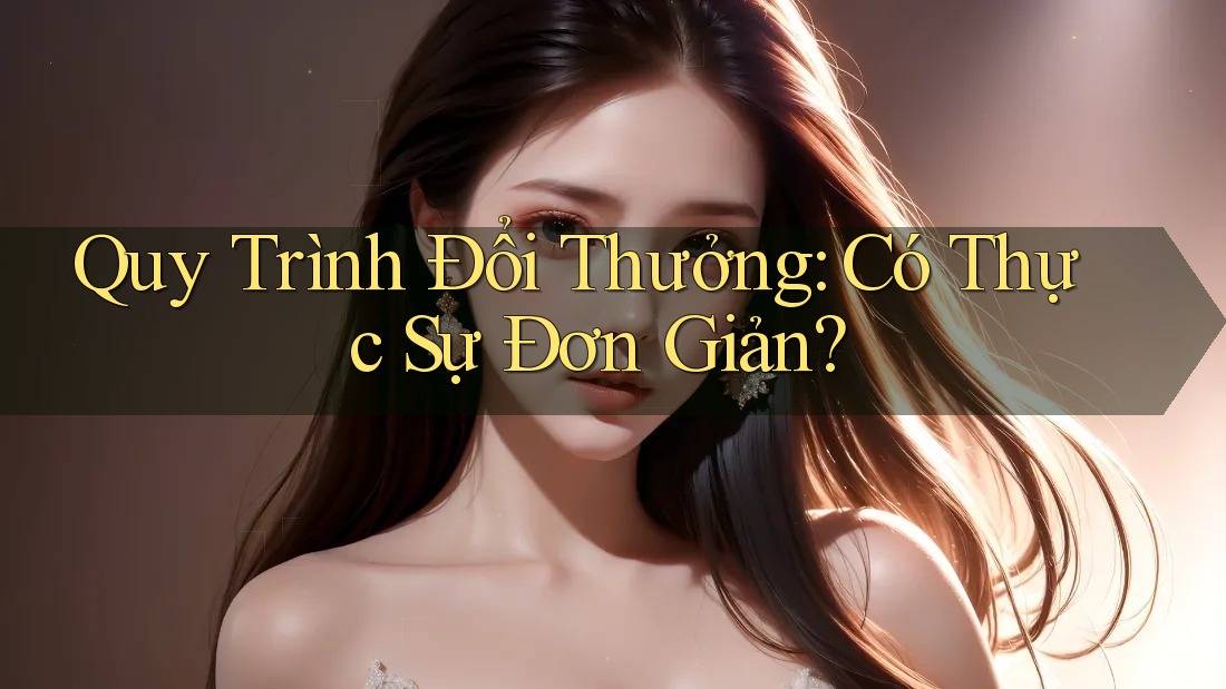 Quy Trình Đổi Thưởng: Có Thực Sự Đơn Giản?