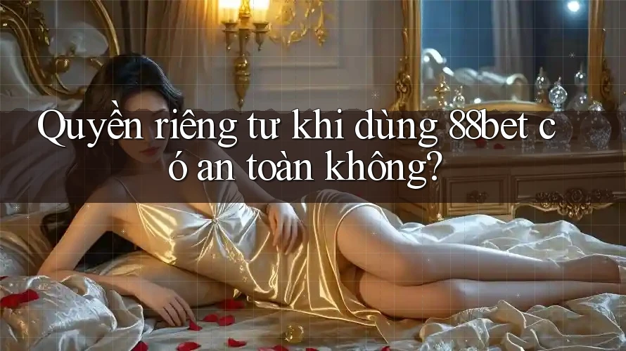 Quyền riêng tư khi dùng 88bet có an toàn không?