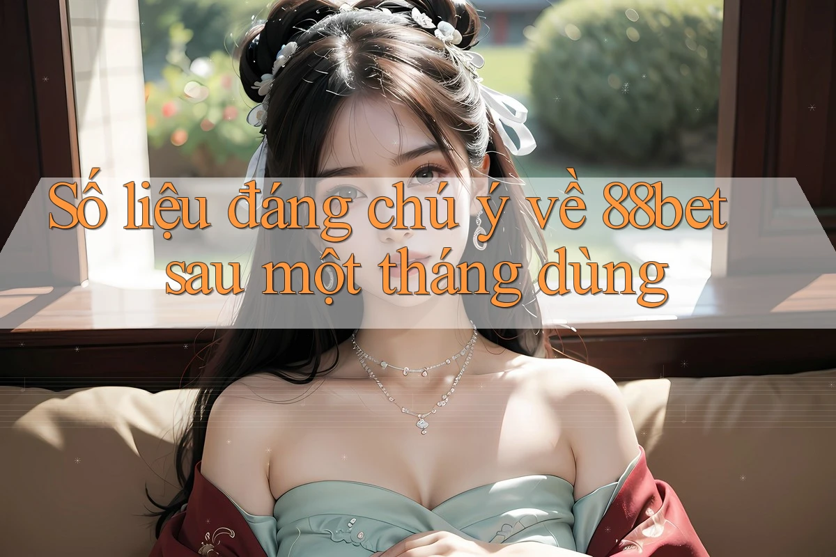 Số liệu đáng chú ý về 88bet sau một tháng dùng Số liệu đáng chú ý về 88bet sau một tháng dùng