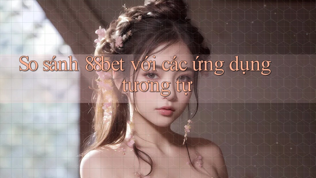 So sánh 88bet với các ứng dụng tương tự