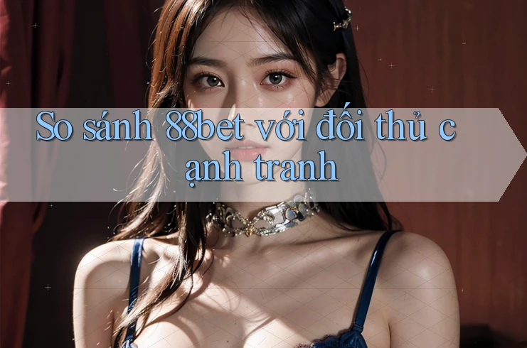So sánh 88bet với đối thủ cạnh tranh So sánh 88bet với đối thủ cạnh tranh