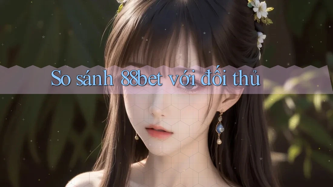 So sánh 88bet với đối thủ