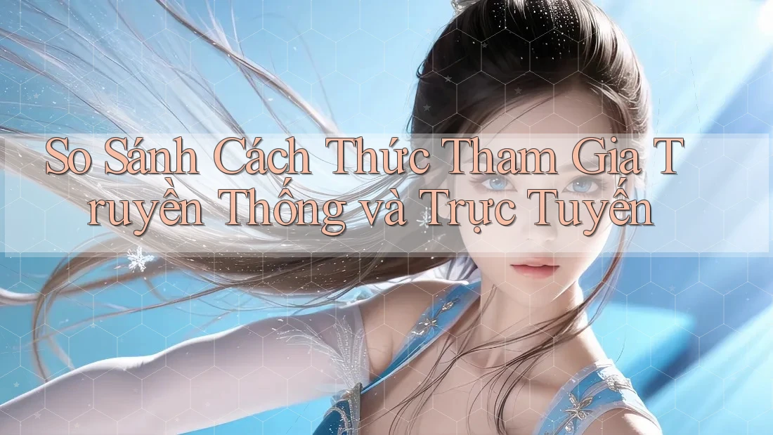 So Sánh Cách Thức Tham Gia Truyền Thống và Trực Tuyến