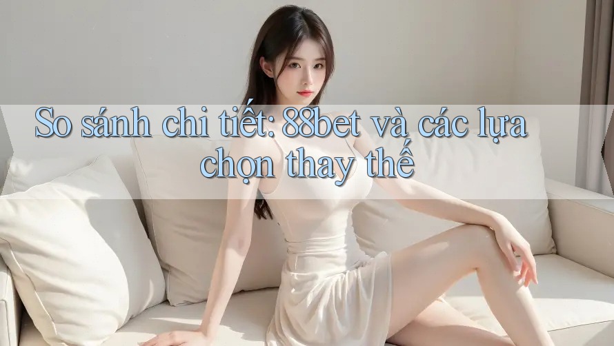 So sánh chi tiết: 88bet và các lựa chọn thay thế So sánh chi tiết: 88bet và các lựa chọn thay thế