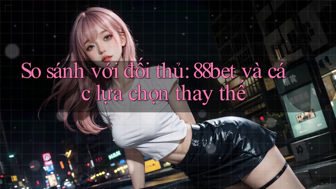 So sánh với đối thủ: 88bet và các lựa chọn thay thế So sánh với đối thủ: 88bet và các lựa chọn thay thế