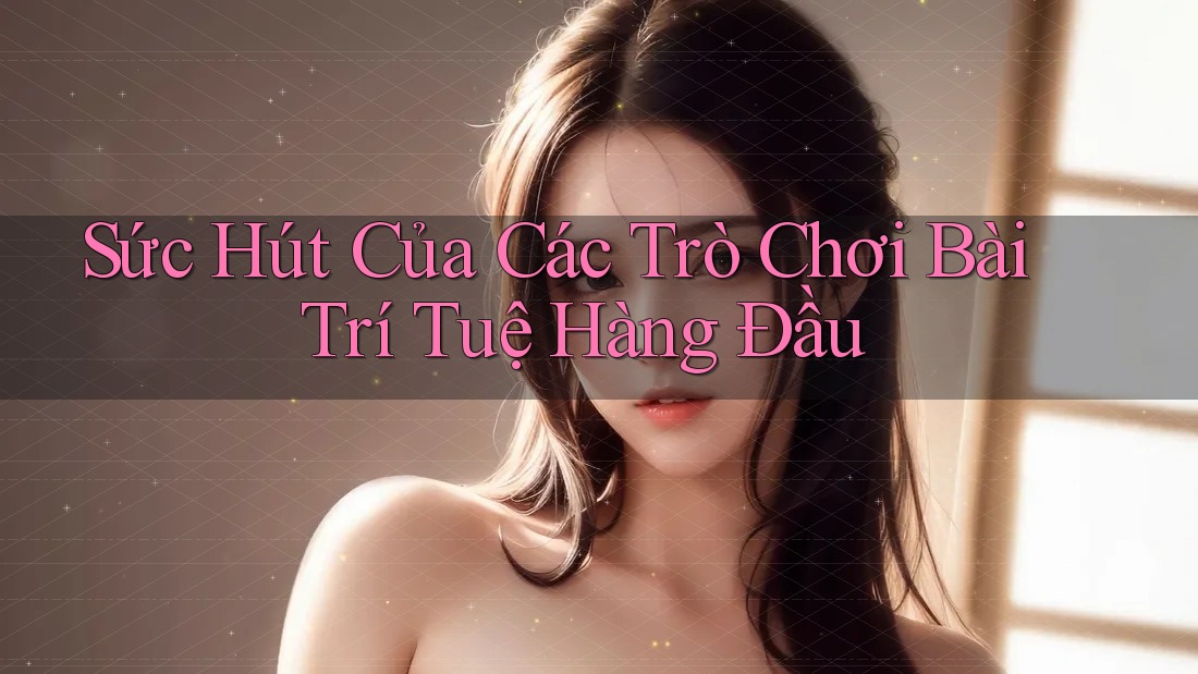 Sức Hút Của Các Trò Chơi Bài Trí Tuệ Hàng Đầu