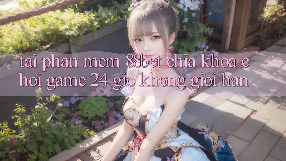 Tải Phần mềm 88bet - Chìa Khóa Chơi Game 24 Giờ Không Giới Hạn
