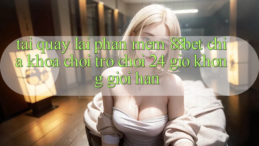 Tải quay lại Phần mềm 88bet - Chìa Khóa Chơi Trò chơi 24 Giờ Không Giới Hạn