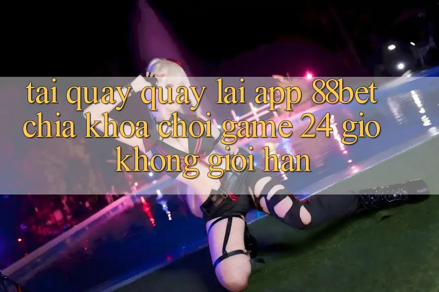 Tải quay quay lại App 88bet - Chìa Khóa Chơi Game 24 Giờ Không Giới Hạn