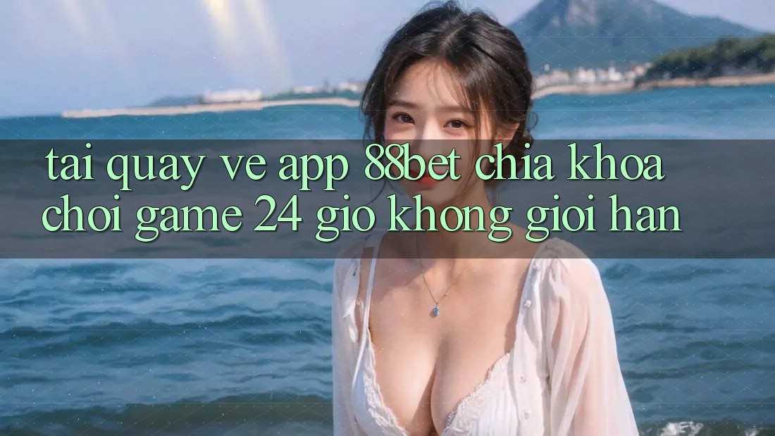 Tải quay về App 88bet - Chìa Khóa Chơi Game 24 Giờ Không Giới Hạn