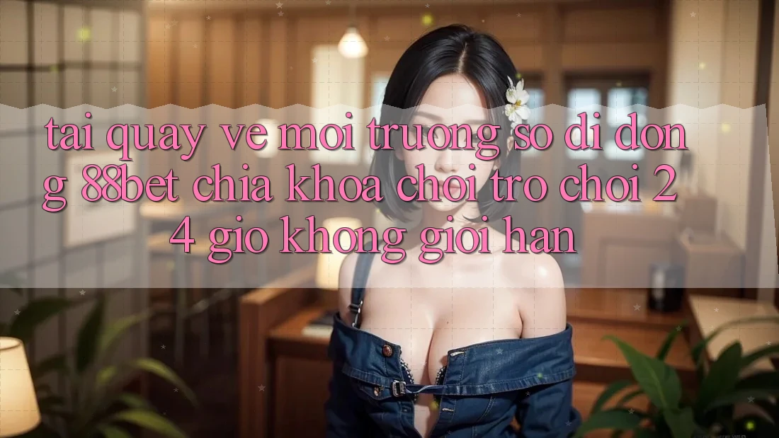 Tải quay về Môi trường số di động 88bet - Chìa Khóa Chơi Trò chơi 24 Giờ Không Giới Hạn