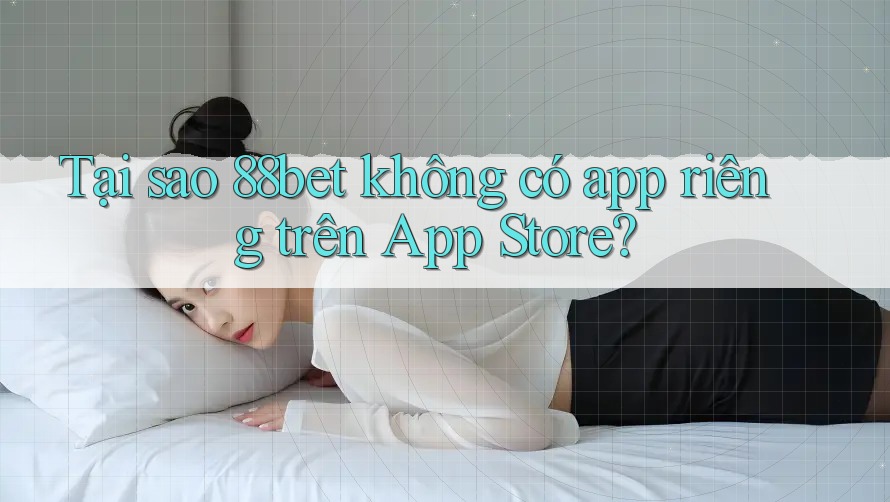 Tại sao 88bet không có app riêng trên App Store? Tại sao 88bet không có app riêng trên App Store?