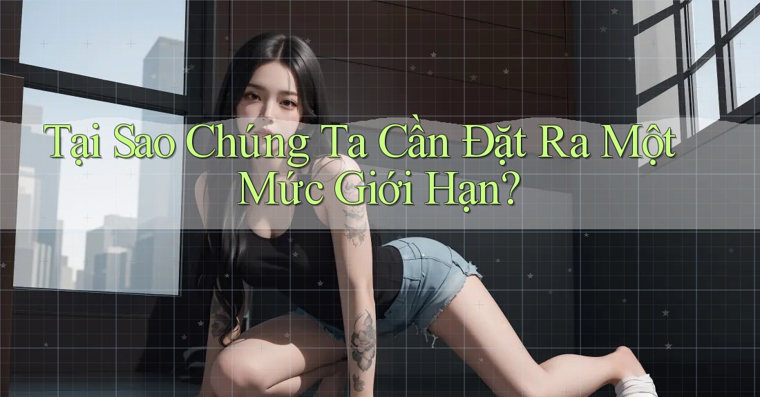 Tại Sao Chúng Ta Cần Đặt Ra Một Mức Giới Hạn?