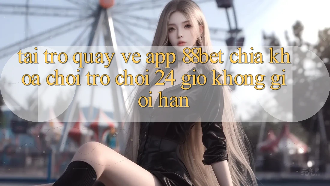 Tải trở quay về App 88bet - Chìa Khóa Chơi Trò chơi 24 Giờ Không Giới Hạn