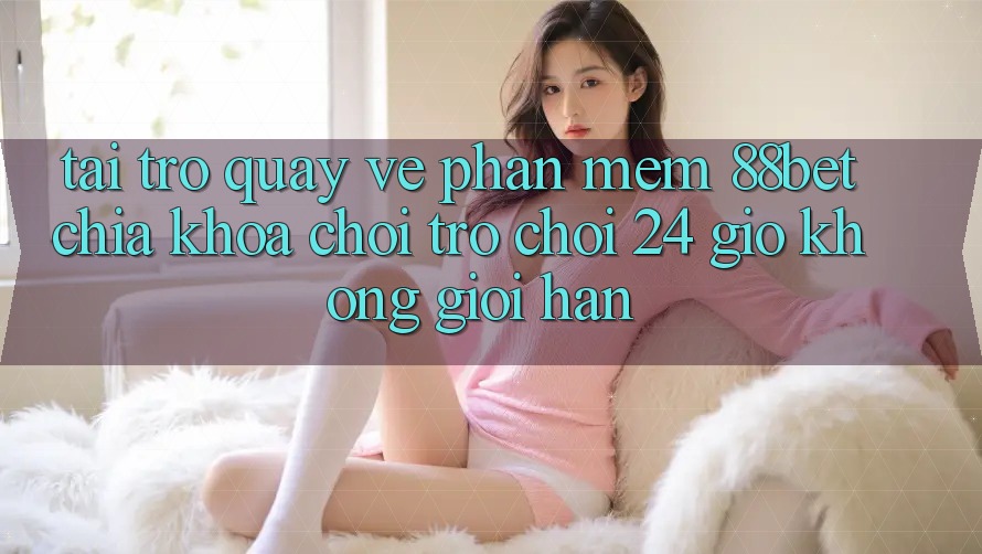 Tải trở quay về Phần mềm 88bet - Chìa Khóa Chơi Trò chơi 24 Giờ Không Giới Hạn Tải trở quay về Phần mềm 88bet - Chìa Khóa Chơi Trò chơi 24 Giờ Không Giới Hạn