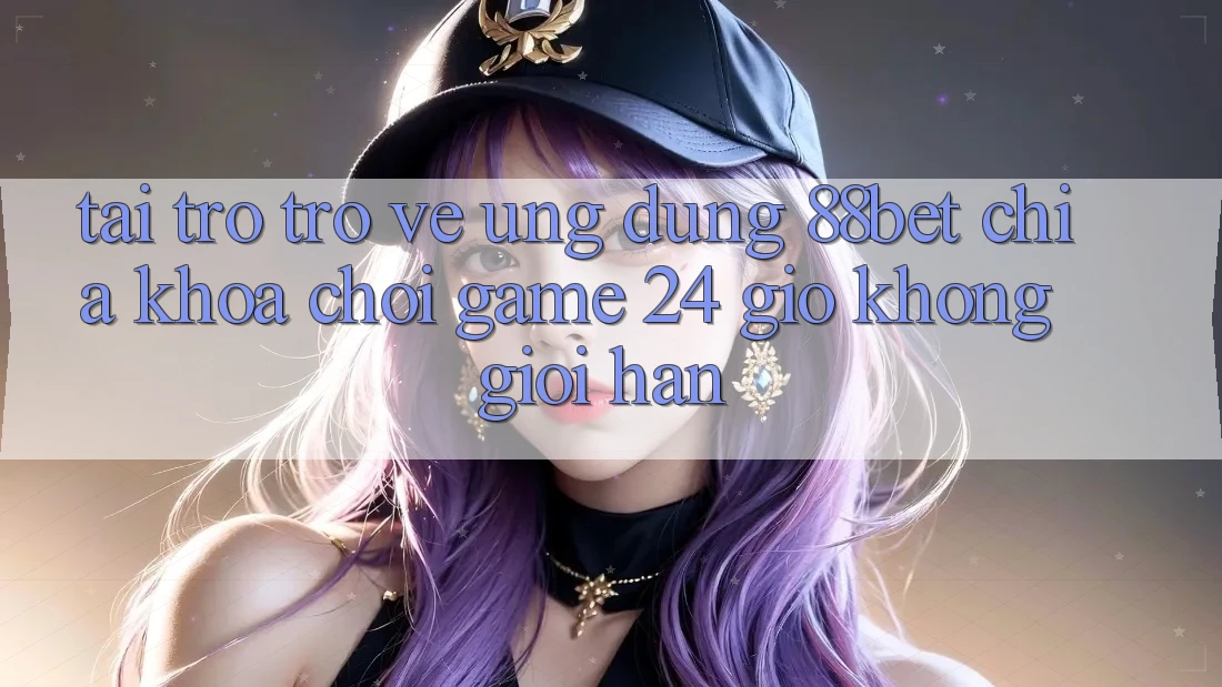 Tải trở trở về Ứng Dụng 88bet - Chìa Khóa Chơi Game 24 Giờ Không Giới Hạn Tải trở trở về Ứng Dụng 88bet - Chìa Khóa Chơi Game 24 Giờ Không Giới Hạn