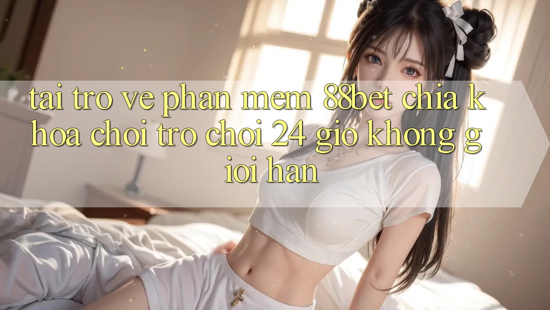 Tải trở về Phần mềm 88bet - Chìa Khóa Chơi Trò chơi 24 Giờ Không Giới Hạn