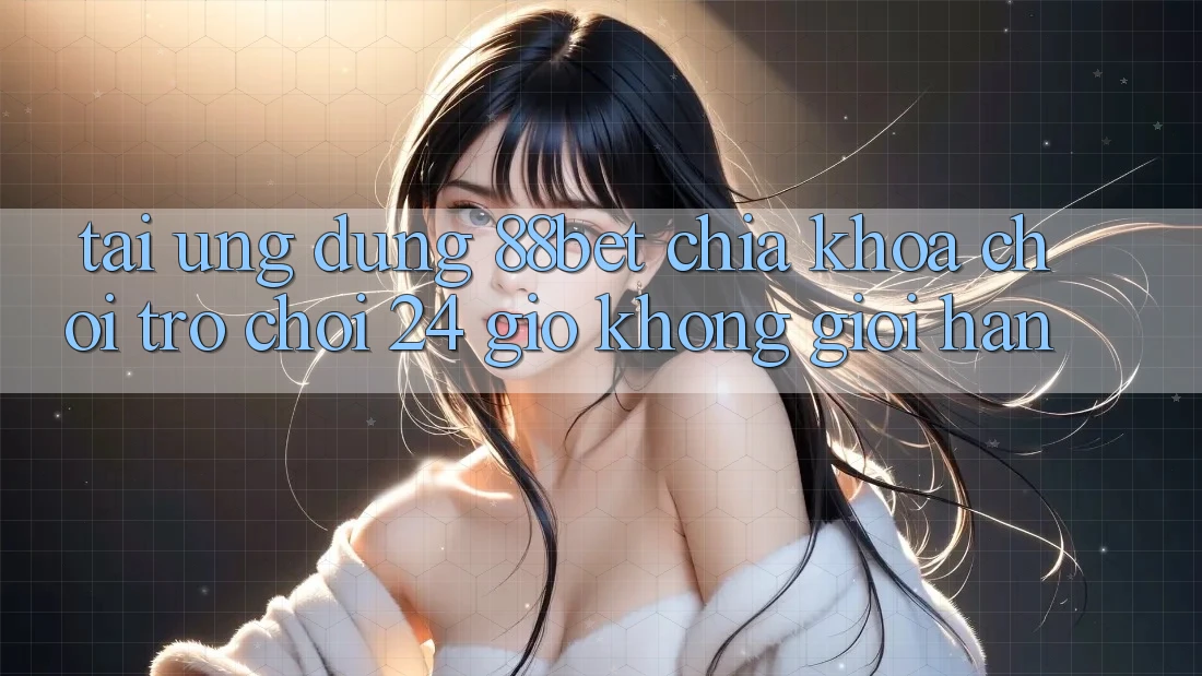 Tải Ứng Dụng 88bet - Chìa Khóa Chơi Trò chơi 24 Giờ Không Giới Hạn