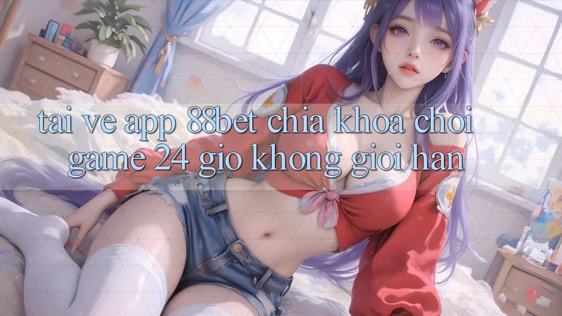 Tải về App 88bet - Chìa Khóa Chơi Game 24 Giờ Không Giới Hạn