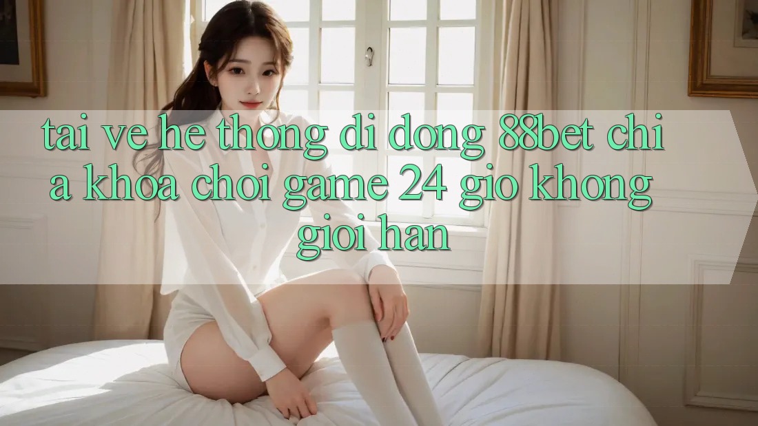 Tải về Hệ thống di động 88bet - Chìa Khóa Chơi Game 24 Giờ Không Giới Hạn
