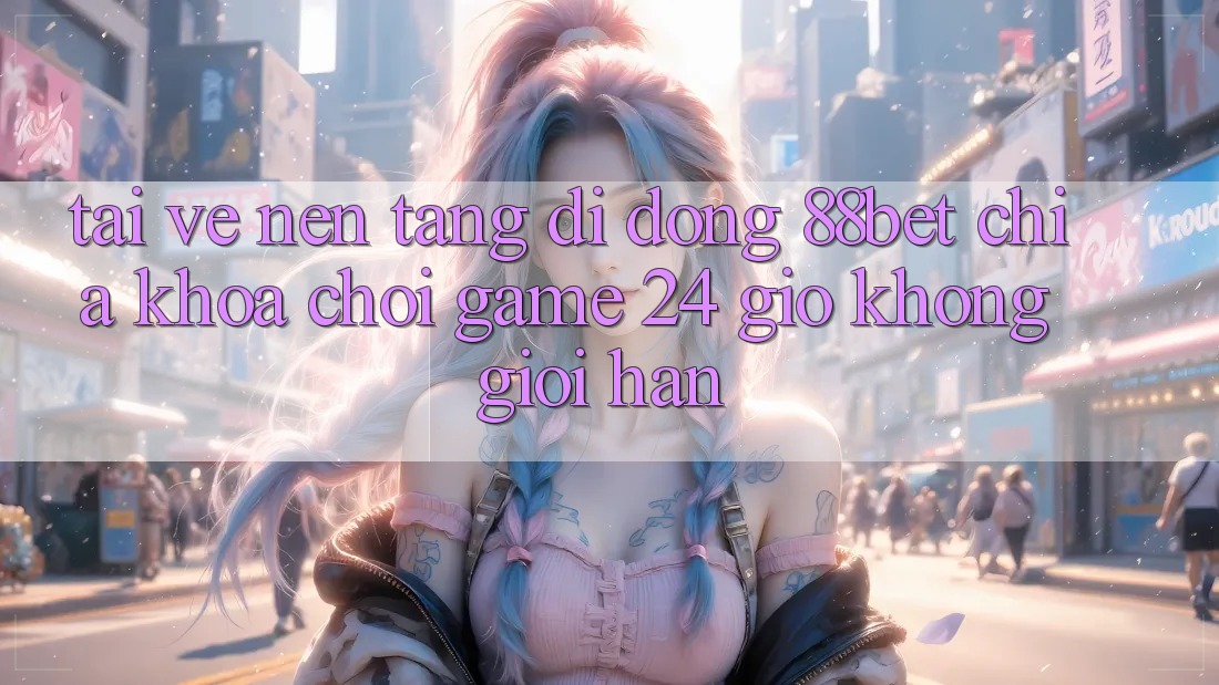 Tải về Nền tảng di động 88bet - Chìa Khóa Chơi Game 24 Giờ Không Giới Hạn