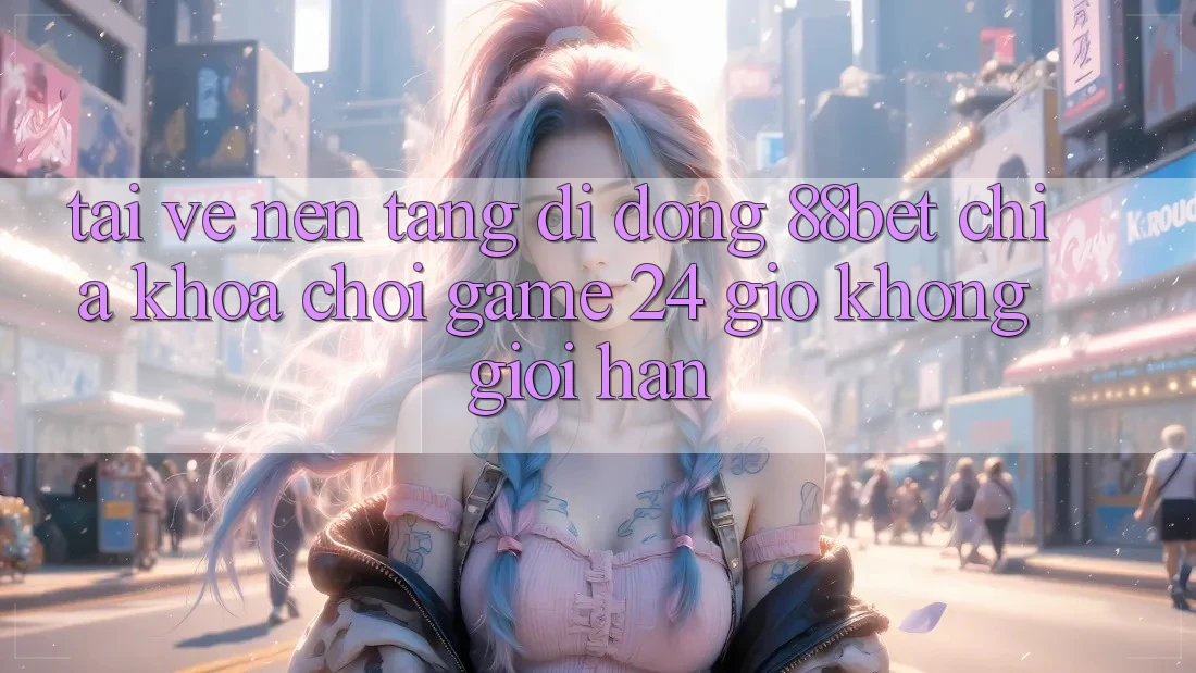 Tải về Nền tảng di động 88bet - Chìa Khóa Chơi Game 24 Giờ Không Giới Hạn