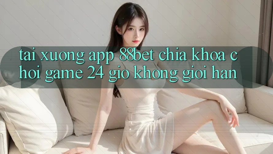 Tải xuống App 88bet - Chìa Khóa Chơi Game 24 Giờ Không Giới Hạn