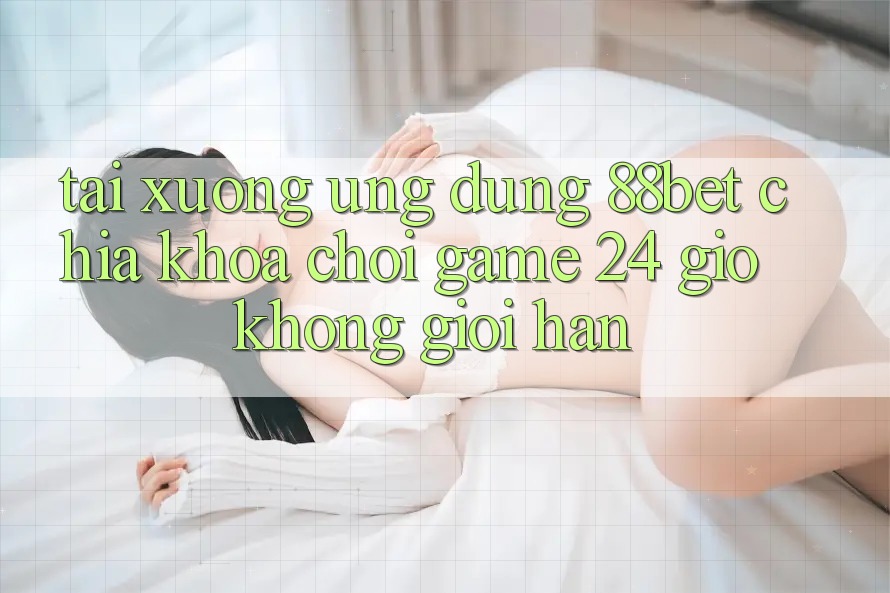 Tải xuống Ứng Dụng 88bet - Chìa Khóa Chơi Game 24 Giờ Không Giới Hạn