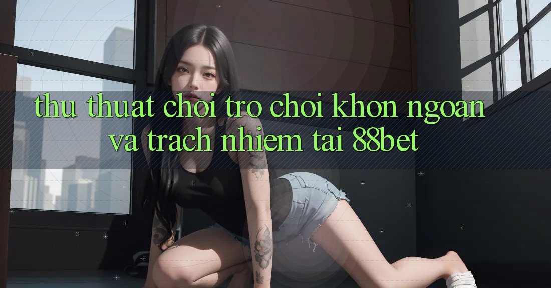 Thủ thuật Chơi Trò chơi Khôn Ngoan Và Trách Nhiệm Tại 88bet