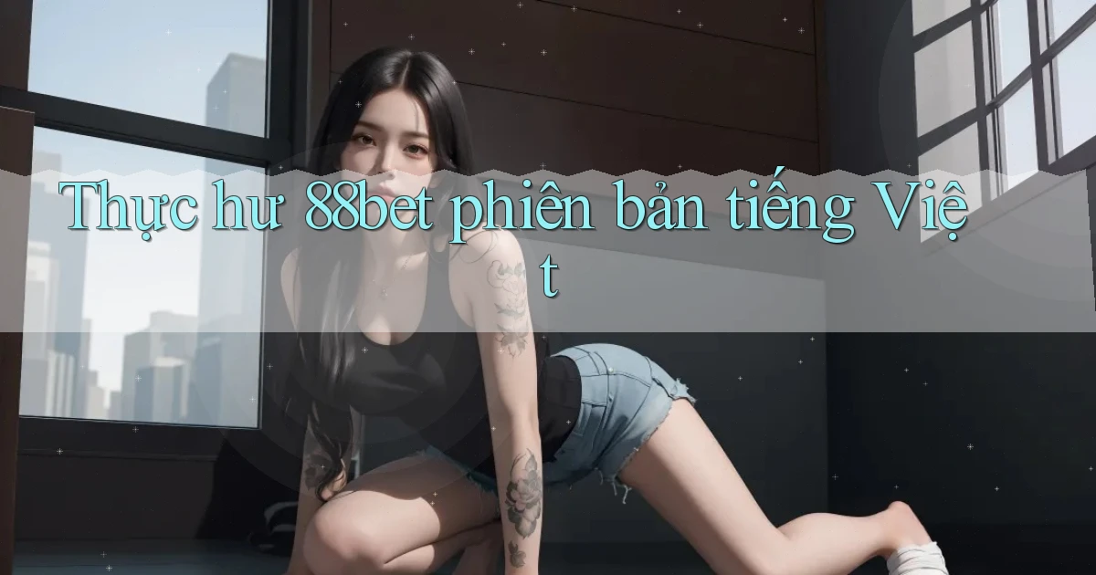 Thực hư 88bet phiên bản tiếng Việt
