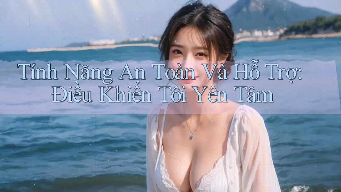 Tính Năng An Toàn Và Hỗ Trợ: Điều Khiến Tôi Yên Tâm