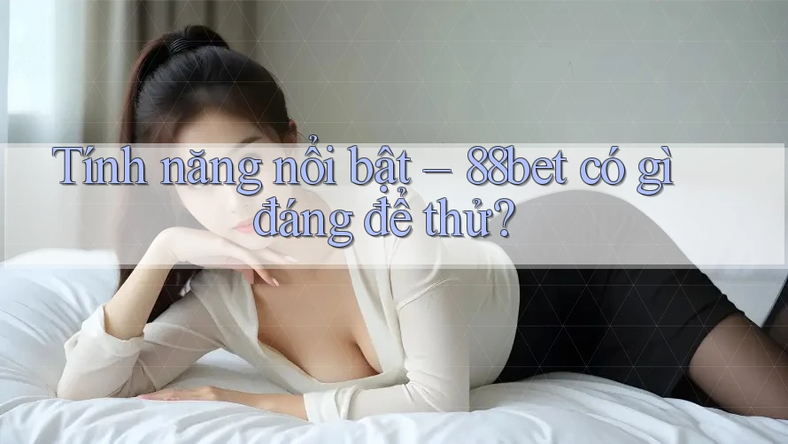 Tính năng nổi bật – 88bet có gì đáng để thử?