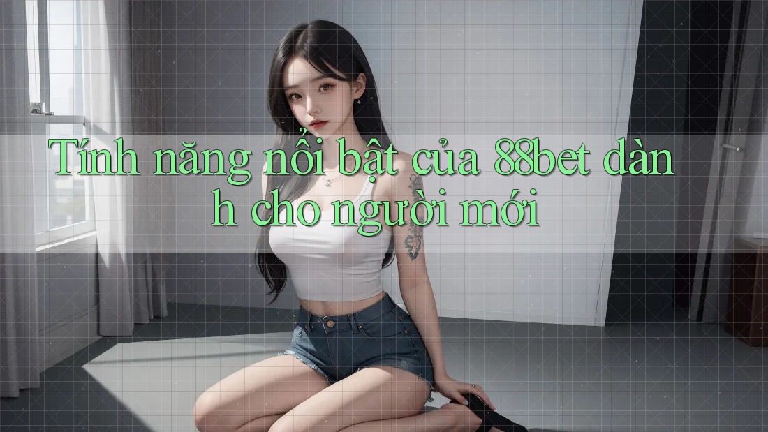 Tính năng nổi bật của 88bet dành cho người mới Tính năng nổi bật của 88bet dành cho người mới