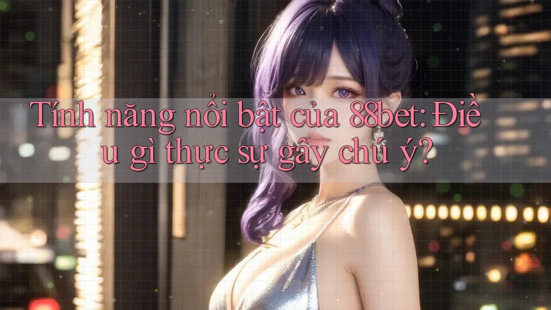 Tính năng nổi bật của 88bet: Điều gì thực sự gây chú ý? Tính năng nổi bật của 88bet: Điều gì thực sự gây chú ý?