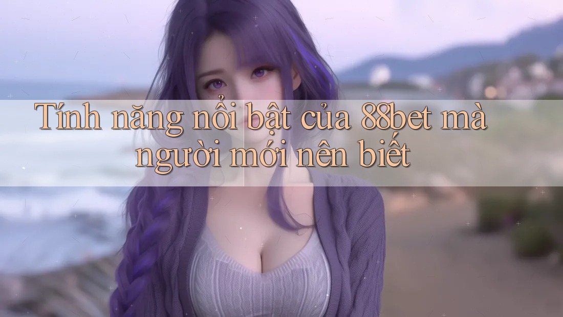 Tính năng nổi bật của 88bet mà người mới nên biết