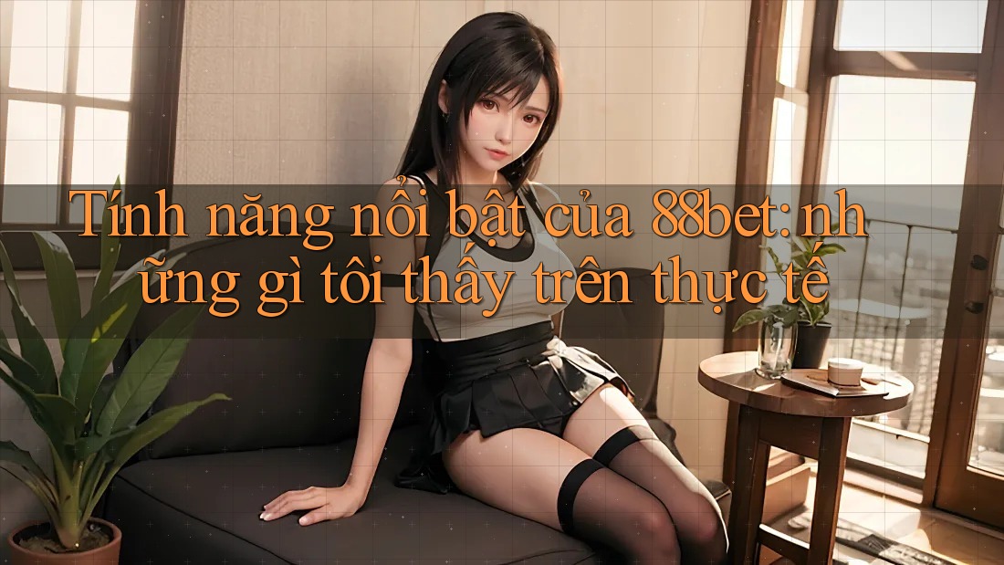 Tính năng nổi bật của 88bet: những gì tôi thấy trên thực tế