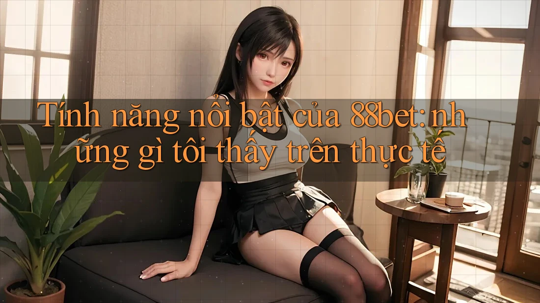 Tính năng nổi bật của 88bet: những gì tôi thấy trên thực tế