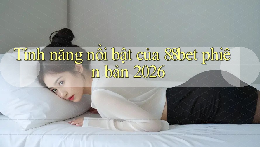 Tính năng nổi bật của 88bet phiên bản 2026